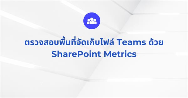 ตรวจสอบพื้นที่จัดเก็บไฟล์ Teams ด้วย SharePoint Metrics